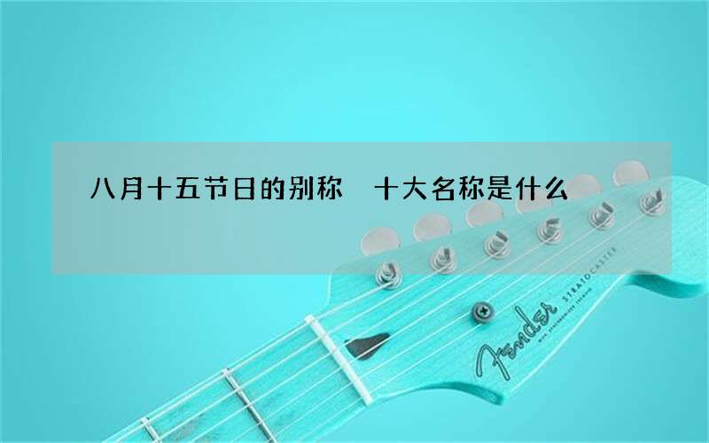 八月十五节日的别称 十大名称是什么